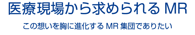 医療従事者の一員でありたい｜チーム医療の一翼を担う信頼されるMRへ