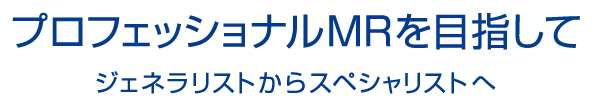 プロフェッショナルMRを目指して｜ジェネラリストからスペシャリストへ